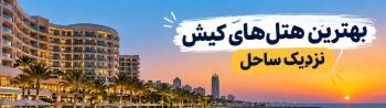 بهترین هتل های کیش نزدیک ساحل، موقعیت مهم تر است یا تعداد ستاره؟